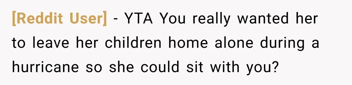 [Reddit User] − YTA You really wanted her to leave her children home alone during a hurricane so she could sit with you?