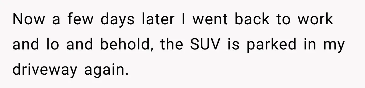Man Tows His Neighbor's Car After She Parks In His Driveway Without Permission Now a few days later I went back to work and lo and behold, the SUV is parked in my driveway again.