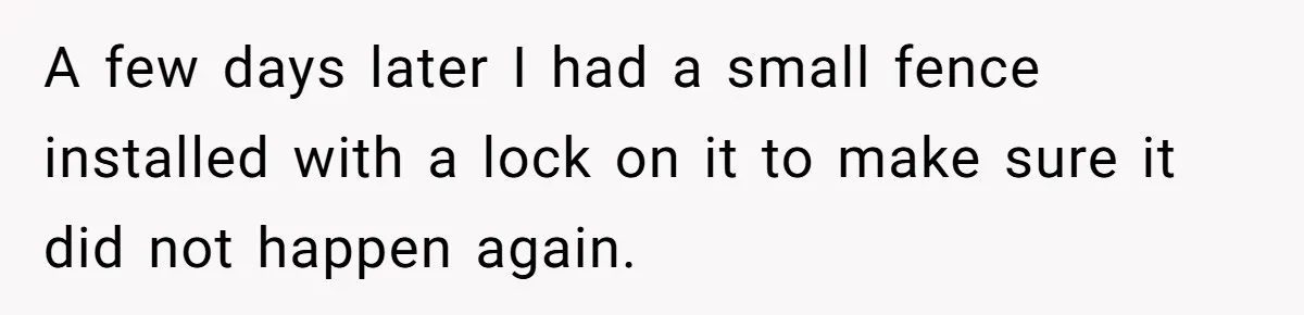 Man Tows His Neighbor's Car After She Parks In His Driveway Without Permission A few days later I had a small fence installed with a lock on it to make sure it did not happen again.