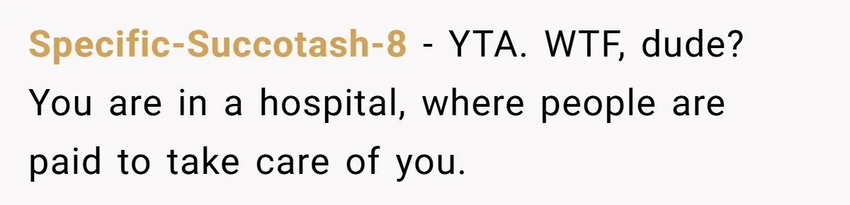 Specific-Succotash-8 − YTA. WTF, dude? You are in a hospital, where people are paid to take care of you.