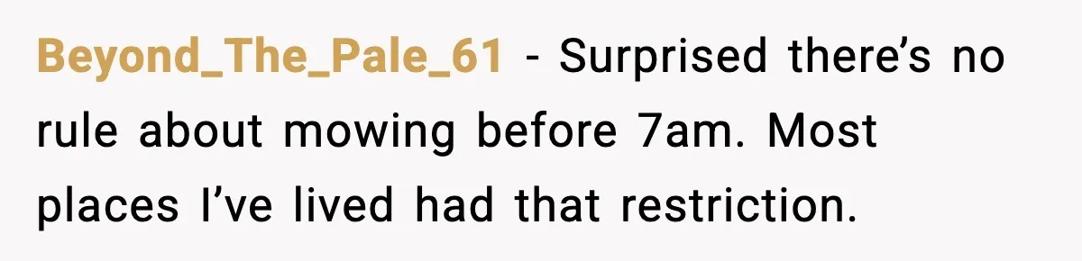 Beyond_The_Pale_61 - Surprised there’s no rule about mowing before 7am. Most places I’ve lived had that restriction.