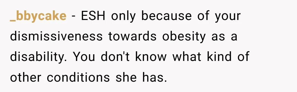 Man Tows His Neighbor's Car After She Parks In His Driveway Without Permission _bbycake − ESH only because of your dismissiveness towards obesity as a disability. You don't know what kind of other conditions she has.