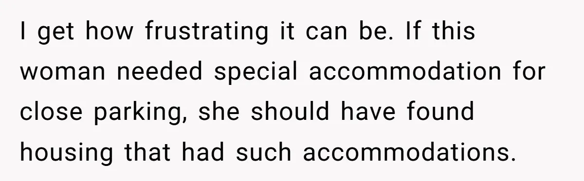 Man Tows His Neighbor's Car After She Parks In His Driveway Without Permission I get how frustrating it can be. If this woman needed special accommodation for close parking, she should have found housing that had such accommodations.