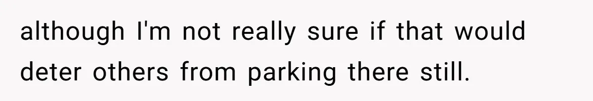 Man Tows His Neighbor's Car After She Parks In His Driveway Without Permission although I'm not really sure if that would deter others from parking there still.