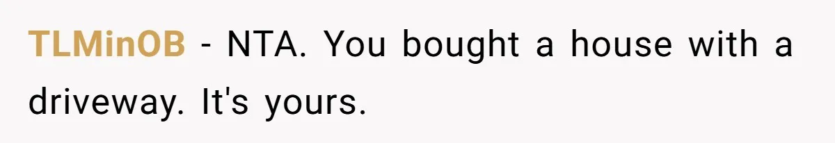 Man Tows His Neighbor's Car After She Parks In His Driveway Without Permission TLMinOB − NTA. You bought a house with a driveway. It's yours.