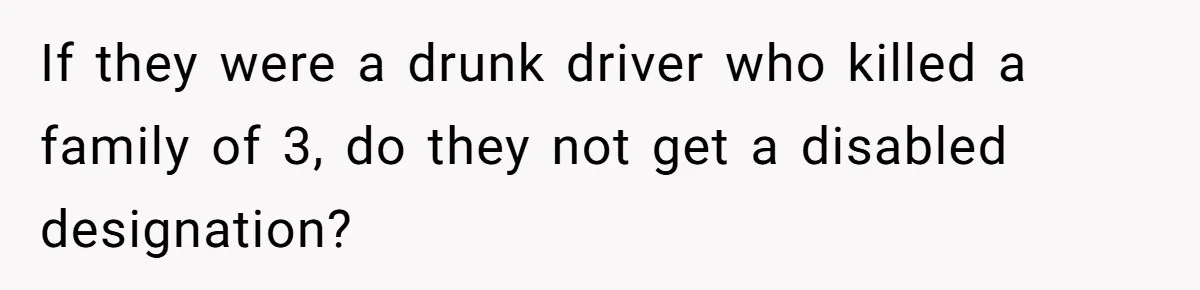 Man Tows His Neighbor's Car After She Parks In His Driveway Without Permission If they were a drunk driver who killed a family of 3, do they not get a disabled designation?