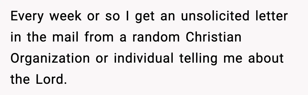 Tired Of Unwanted Religious Mail, They Finds A $5 Revenge That Sends A Message Every week or so I get an unsolicited letter in the mail from a random Christian Organization or individual telling me about the Lord.