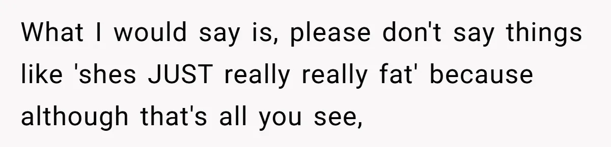 Man Tows His Neighbor's Car After She Parks In His Driveway Without Permission What I would say is, please don't say things like 'shes JUST really really fat' because although that's all you see,