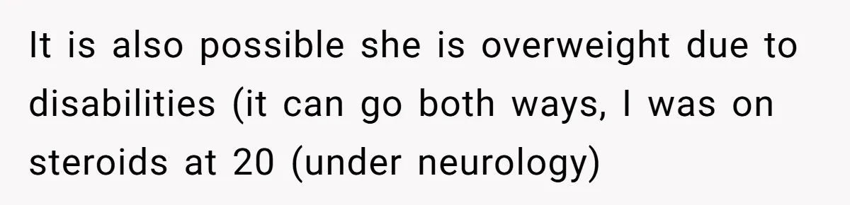 Man Tows His Neighbor's Car After She Parks In His Driveway Without Permission It is also possible she is overweight due to disabilities (it can go both ways, I was on steroids at 20 (under neurology)