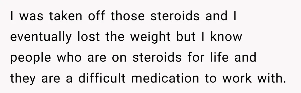 Man Tows His Neighbor's Car After She Parks In His Driveway Without Permission I was taken off those steroids and I eventually lost the weight but I know people who are on steroids for life and they are a difficult medication to work...