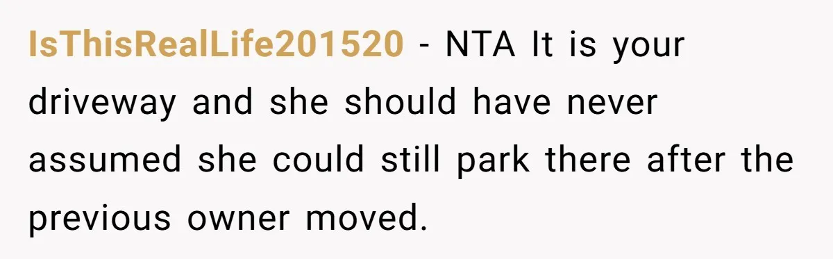 Man Tows His Neighbor's Car After She Parks In His Driveway Without Permission IsThisRealLife201520 − NTA It is your driveway and she should have never assumed she could still park there after the previous owner moved.