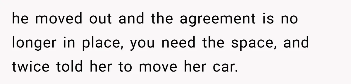 Man Tows His Neighbor's Car After She Parks In His Driveway Without Permission he moved out and the agreement is no longer in place, you need the space, and twice told her to move her car.