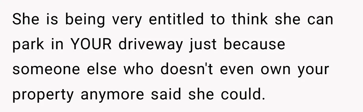 Man Tows His Neighbor's Car After She Parks In His Driveway Without Permission She is being very entitled to think she can park in YOUR driveway just because someone else who doesn't even own your property anymore said she could.