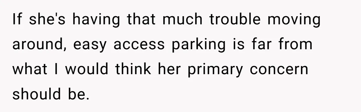Man Tows His Neighbor's Car After She Parks In His Driveway Without Permission If she's having that much trouble moving around, easy access parking is far from what I would think her primary concern should be.