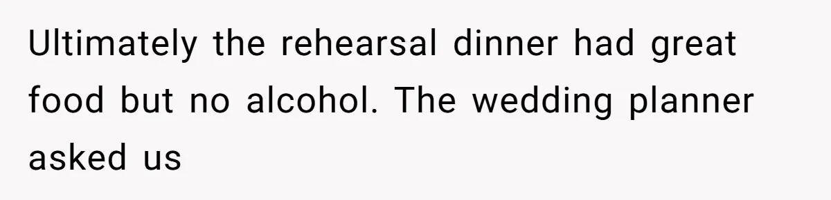 Catering Family Defends Son Upon Confronting Bartender, One Side Gets Fired, The Other Almost Arrested Ultimately the rehearsal dinner had great food but no alcohol. The wedding planner asked us