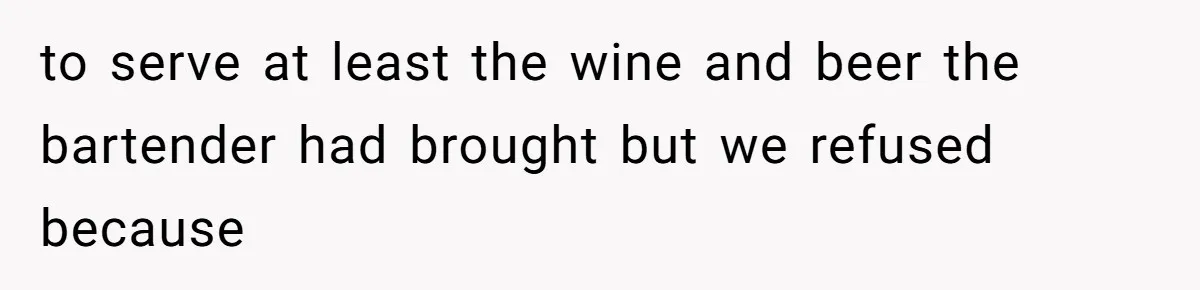 Catering Family Defends Son Upon Confronting Bartender, One Side Gets Fired, The Other Almost Arrested to serve at least the wine and beer the bartender had brought but we refused because