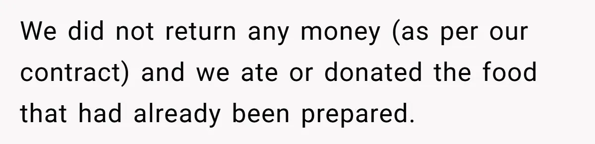 Catering Family Defends Son Upon Confronting Bartender, One Side Gets Fired, The Other Almost Arrested We did not return any money (as per our contract) and we ate or donated the food that had already been prepared.
