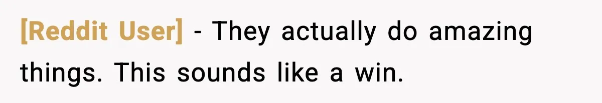 [Reddit User] - They actually do amazing things. This sounds like a win.