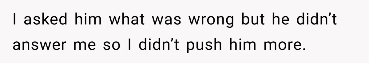Dad Gets Upset When Son Talks To Mom Instead Of Him When He Was Crying I asked him what was wrong but he didn’t answer me so I didn’t push him more.