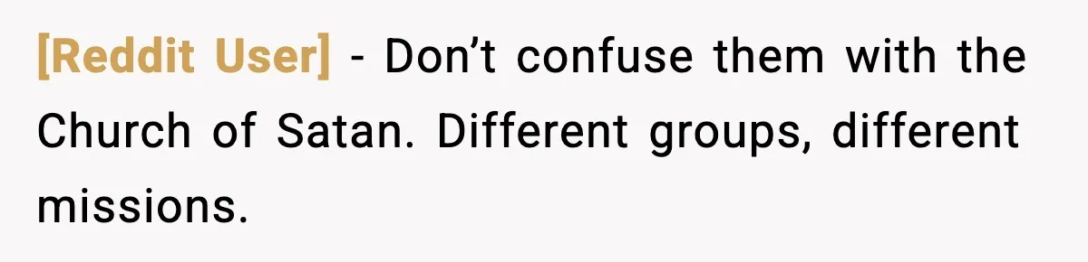 [Reddit User] - Don’t confuse them with the Church of Satan. Different groups, different missions.