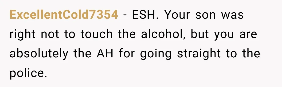Catering Family Defends Son Upon Confronting Bartender, One Side Gets Fired, The Other Almost Arrested ExcellentCold7354 − ESH. Your son was right not to touch the alcohol, but you are absolutely the AH for going straight to the police.