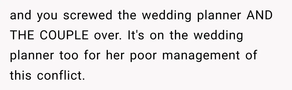 Catering Family Defends Son Upon Confronting Bartender, One Side Gets Fired, The Other Almost Arrested and you screwed the wedding planner AND THE COUPLE over. It's on the wedding planner too for her poor management of this conflict.