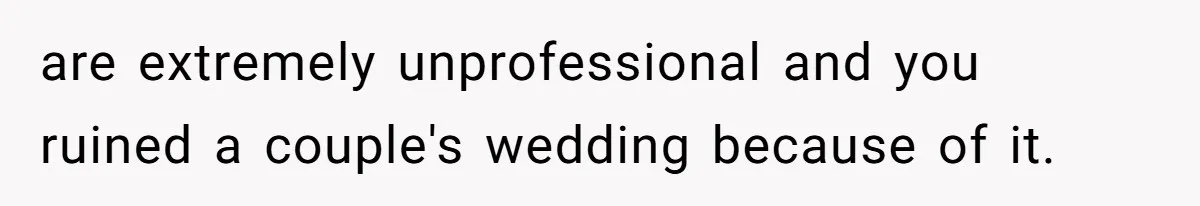 Catering Family Defends Son Upon Confronting Bartender, One Side Gets Fired, The Other Almost Arrested are extremely unprofessional and you ruined a couple's wedding because of it.