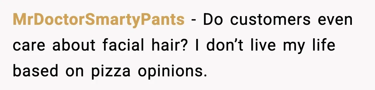 MrDoctorSmartyPants - Do customers even care about facial hair? I don’t live my life based on pizza opinions.