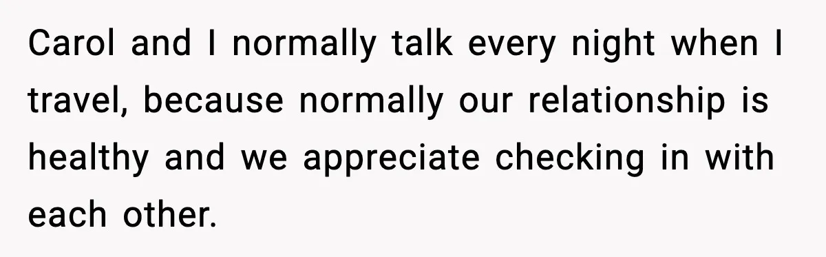 Carol and I normally talk every night when I travel, because normally our relationship is healthy and we appreciate checking in with each other.