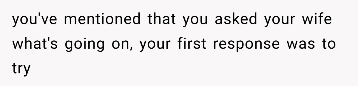 Dad Gets Upset When Son Talks To Mom Instead Of Him When He Was Crying you've mentioned that you asked your wife what's going on, your first response was to try