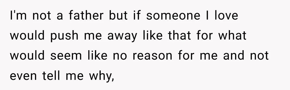 Dad Gets Upset When Son Talks To Mom Instead Of Him When He Was Crying I'm not a father but if someone I love would push me away like that for what would seem like no reason for me and not even tell me why,