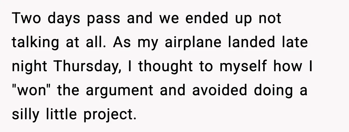 Two days pass and we ended up not talking at all. As my airplane landed late night Thursday, I thought to myself how I "won" the argument and avoided doing...