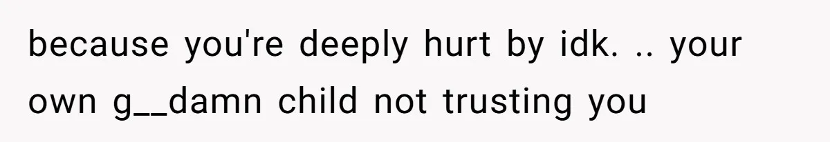 Dad Gets Upset When Son Talks To Mom Instead Of Him When He Was Crying because you're deeply hurt by idk. .. your own g__damn child not trusting you