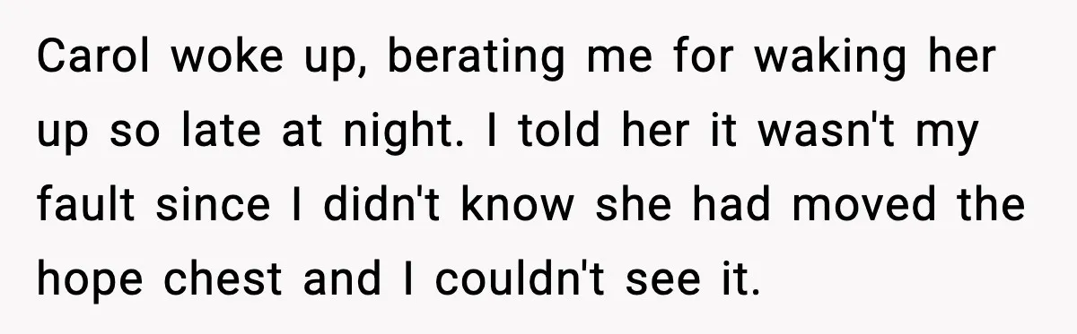 Carol woke up, berating me for waking her up so late at night. I told her it wasn't my fault since I didn't know she had moved the hope chest...