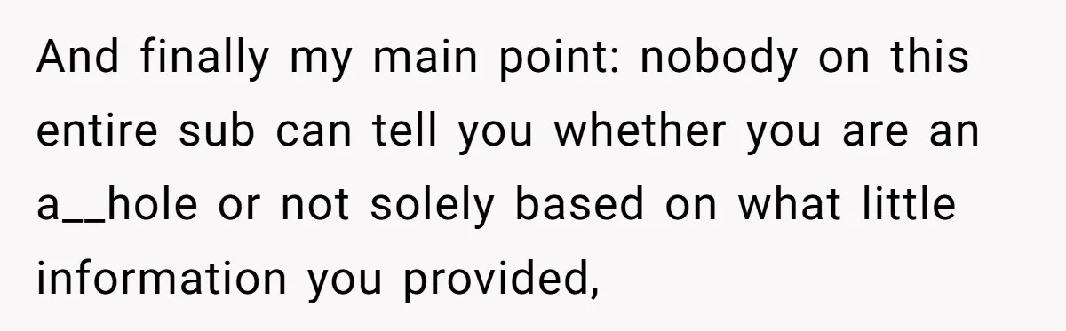 Dad Gets Upset When Son Talks To Mom Instead Of Him When He Was Crying And finally my main point: nobody on this entire sub can tell you whether you are an a__hole or not solely based on what little information you provided,