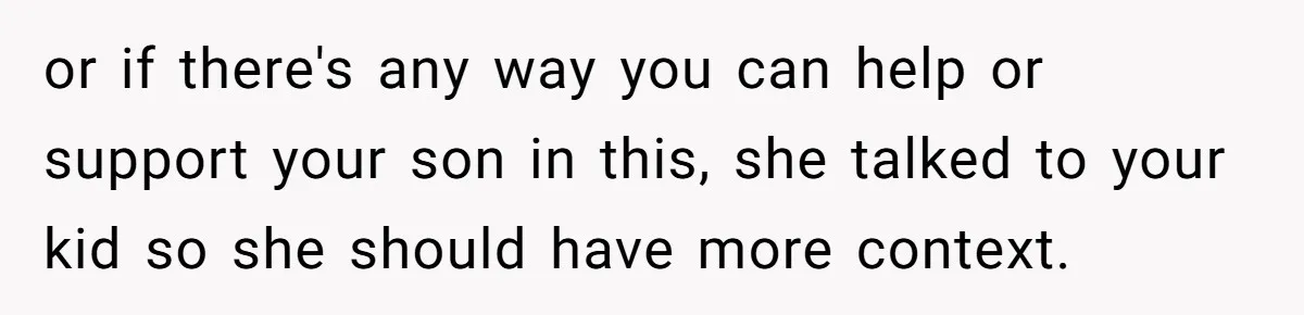 Dad Gets Upset When Son Talks To Mom Instead Of Him When He Was Crying or if there's any way you can help or support your son in this, she talked to your kid so she should have more context.