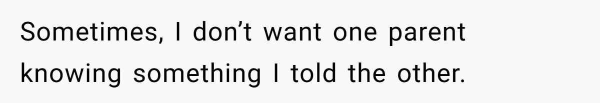 Dad Gets Upset When Son Talks To Mom Instead Of Him When He Was Crying Sometimes, I don’t want one parent knowing something I told the other.