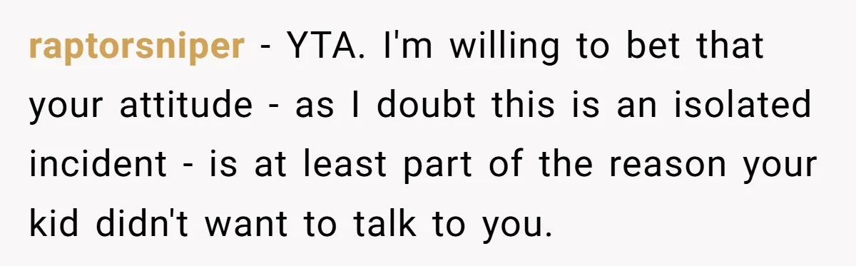 Dad Gets Upset When Son Talks To Mom Instead Of Him When He Was Crying raptorsniper − YTA. I'm willing to bet that your attitude - as I doubt this is an isolated incident - is at least part of the reason your kid didn't...