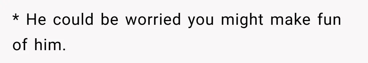Dad Gets Upset When Son Talks To Mom Instead Of Him When He Was Crying * He could be worried you might make fun of him.