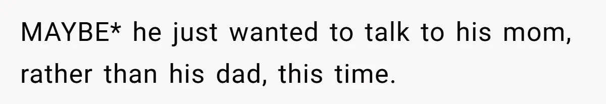 Dad Gets Upset When Son Talks To Mom Instead Of Him When He Was Crying MAYBE* he just wanted to talk to his mom, rather than his dad, this time.