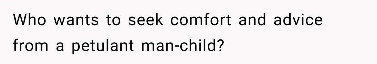 Dad Gets Upset When Son Talks To Mom Instead Of Him When He Was Crying Who wants to seek comfort and advice from a petulant man-child?