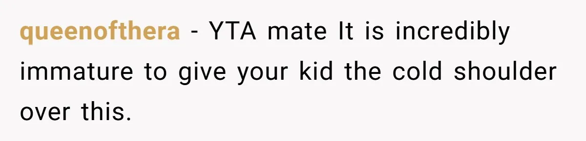 Dad Gets Upset When Son Talks To Mom Instead Of Him When He Was Crying queenofthera − YTA mate It is incredibly immature to give your kid the cold shoulder over this.