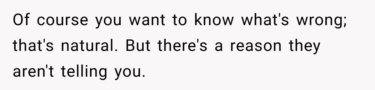 Dad Gets Upset When Son Talks To Mom Instead Of Him When He Was Crying Of course you want to know what's wrong; that's natural. But there's a reason they aren't telling you.