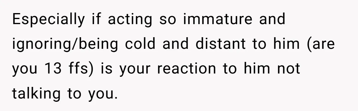Dad Gets Upset When Son Talks To Mom Instead Of Him When He Was Crying Especially if acting so immature and ignoring/being cold and distant to him (are you 13 ffs) is your reaction to him not talking to you.