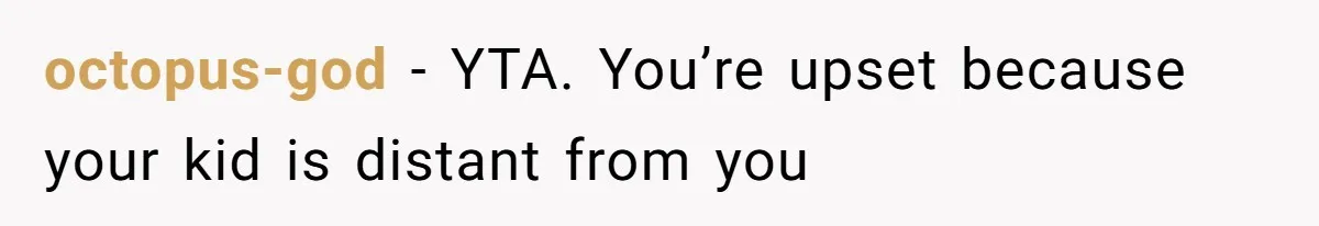 Dad Gets Upset When Son Talks To Mom Instead Of Him When He Was Crying octopus-god − YTA. You’re upset because your kid is distant from you