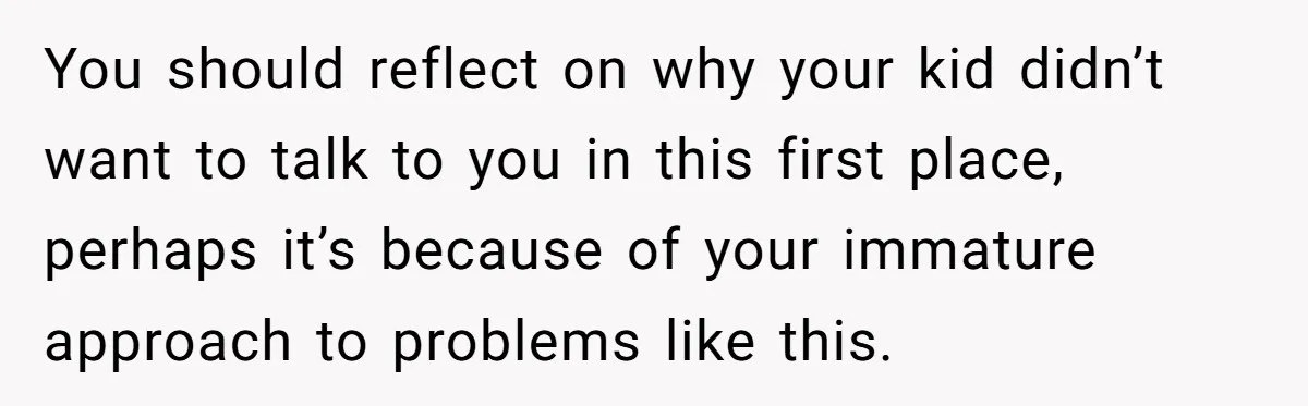 Dad Gets Upset When Son Talks To Mom Instead Of Him When He Was Crying You should reflect on why your kid didn’t want to talk to you in this first place, perhaps it’s because of your immature approach to problems like this.