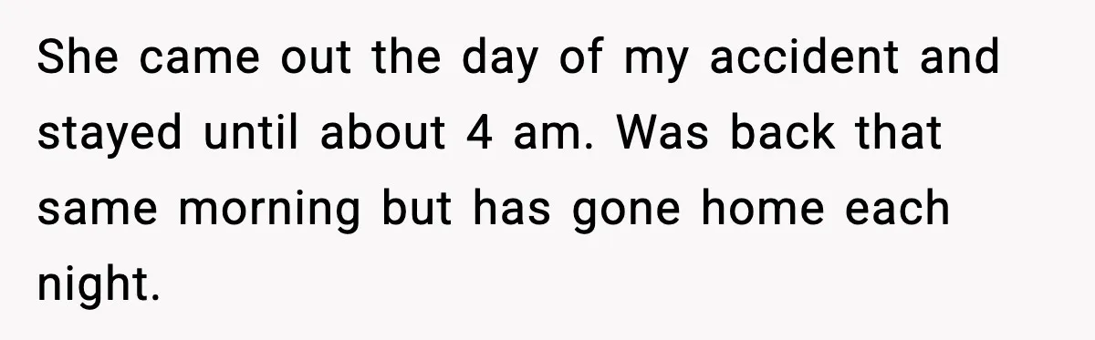 She came out the day of my accident and stayed until about 4 am. Was back that same morning but has gone home each night.