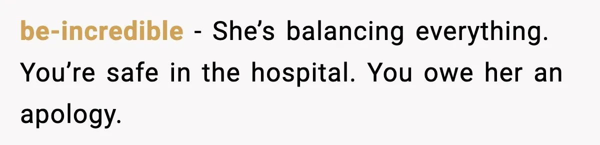 be-incredible - She’s balancing everything. You’re safe in the hospital. You owe her an apology.