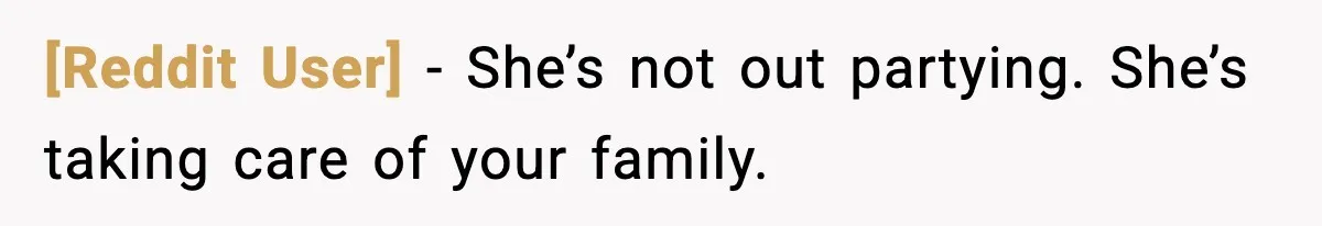 [Reddit User] - She’s not out partying. She’s taking care of your family.