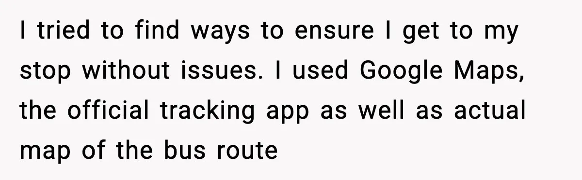 He Kept Stopping The Bus Early To Avoid Missing His Stop, Reddit Calls Him Out I tried to find ways to ensure I get to my stop without issues. I used Google Maps, the official tracking app as well as actual map of the bus...